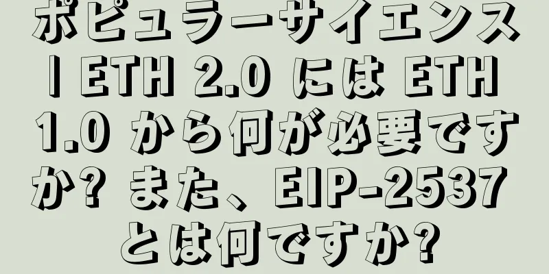 ポピュラーサイエンス | ETH 2.0 には ETH 1.0 から何が必要ですか? また、EIP-2537 とは何ですか?