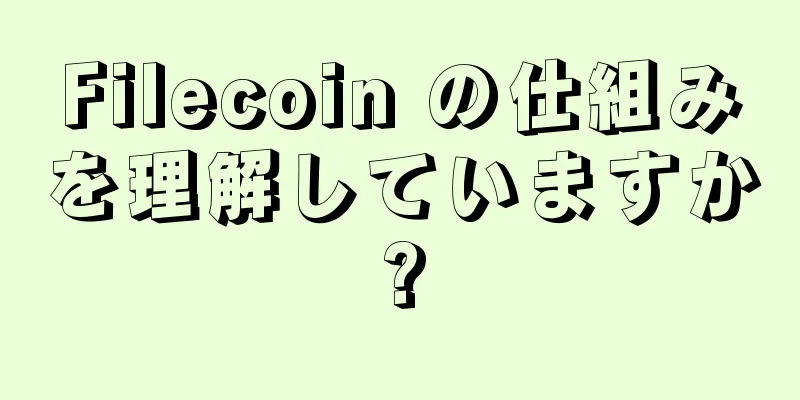 Filecoin の仕組みを理解していますか?