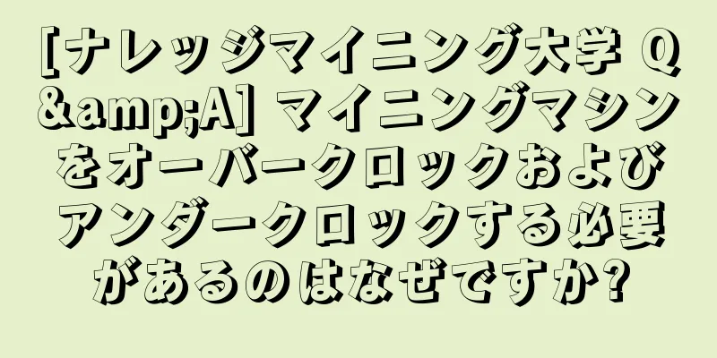 [ナレッジマイニング大学 Q&A] マイニングマシンをオーバークロックおよびアンダークロックする必要があるのはなぜですか?