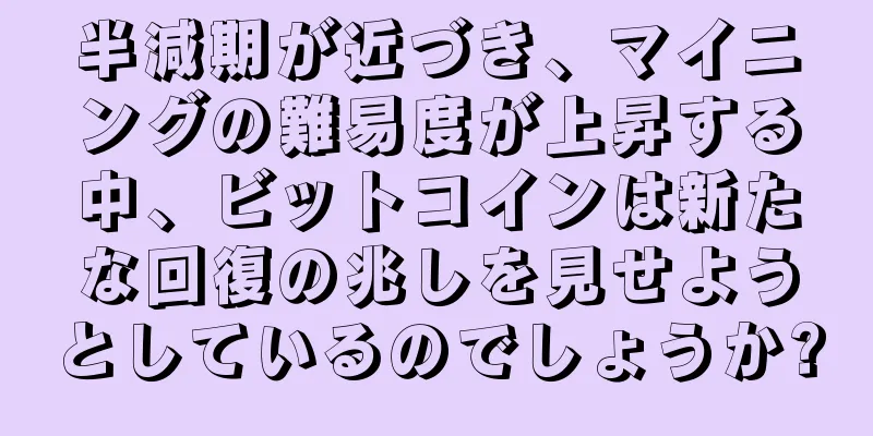 半減期が近づき、マイニングの難易度が上昇する中、ビットコインは新たな回復の兆しを見せようとしているのでしょうか?