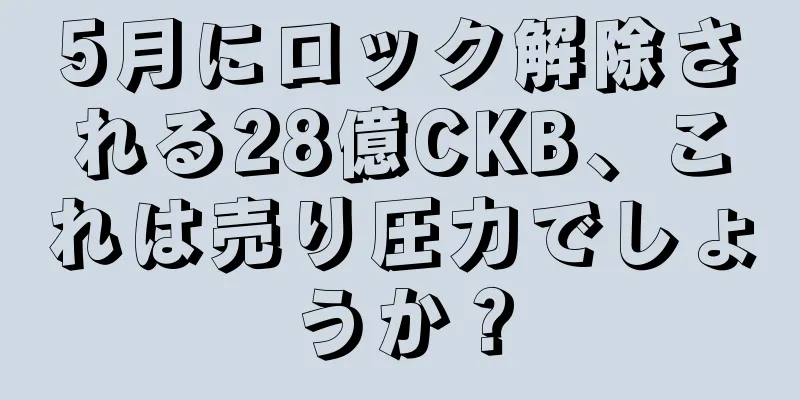 5月にロック解除される28億CKB、これは売り圧力でしょうか？
