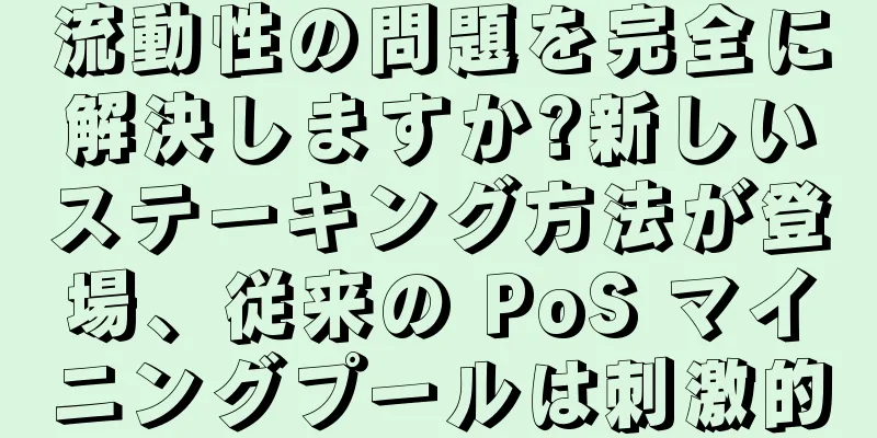 流動性の問題を完全に解決しますか?新しいステーキング方法が登場、従来の PoS マイニングプールは刺激的