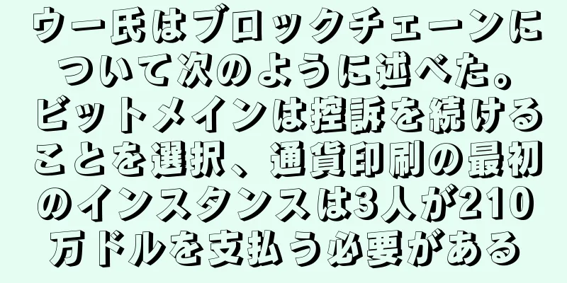 ウー氏はブロックチェーンについて次のように述べた。ビットメインは控訴を続けることを選択、通貨印刷の最初のインスタンスは3人が210万ドルを支払う必要がある