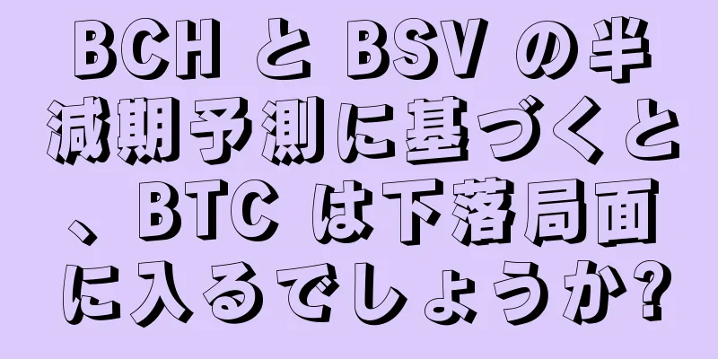 BCH と BSV の半減期予測に基づくと、BTC は下落局面に入るでしょうか?