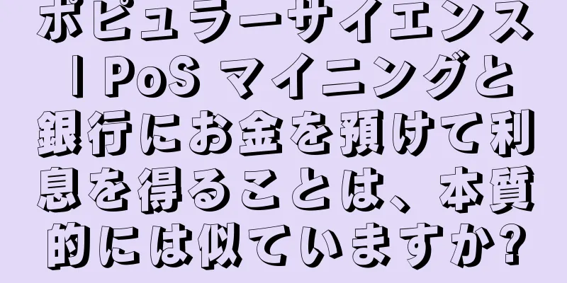 ポピュラーサイエンス | PoS マイニングと銀行にお金を預けて利息を得ることは、本質的には似ていますか?