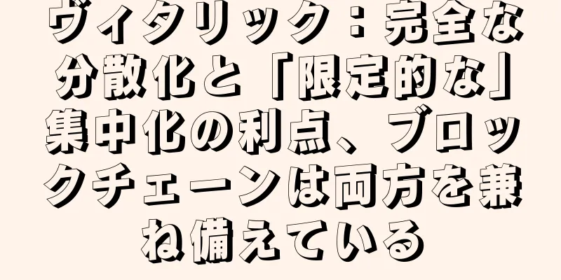 ヴィタリック：完全な分散化と「限定的な」集中化の利点、ブロックチェーンは両方を兼ね備えている
