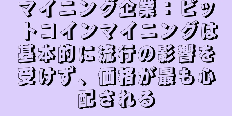 マイニング企業：ビットコインマイニングは基本的に流行の影響を受けず、価格が最も心配される