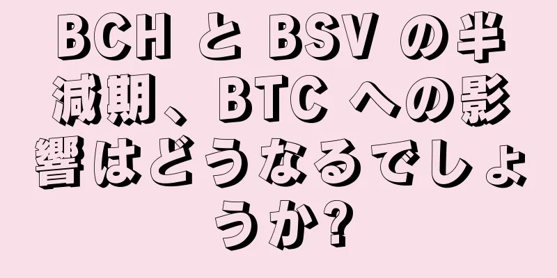 BCH と BSV の半減期、BTC への影響はどうなるでしょうか?