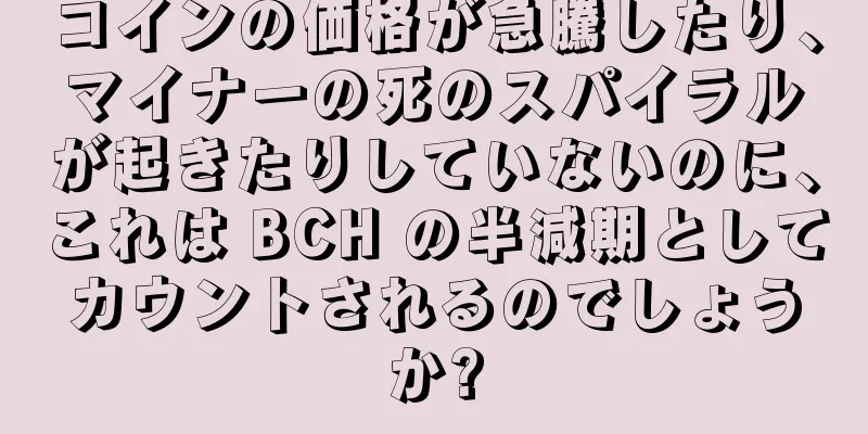 コインの価格が急騰したり、マイナーの死のスパイラルが起きたりしていないのに、これは BCH の半減期としてカウントされるのでしょうか?