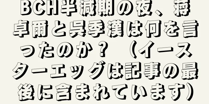 BCH半減期の夜、蒋卓爾と呉季漢は何を言ったのか？ （イースターエッグは記事の最後に含まれています）