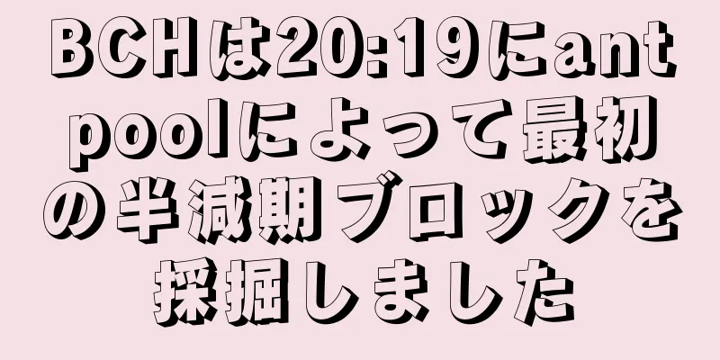 BCHは20:19にantpoolによって最初の半減期ブロックを採掘しました