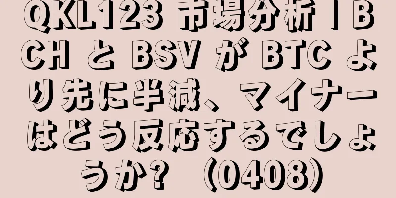 QKL123 市場分析 | BCH と BSV が BTC より先に半減、マイナーはどう反応するでしょうか? （0408）