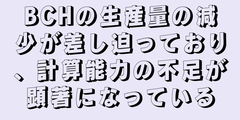 BCHの生産量の減少が差し迫っており、計算能力の不足が顕著になっている