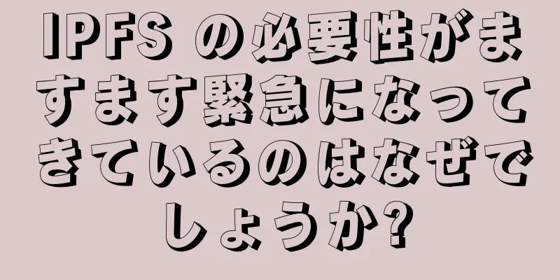 IPFS の必要性がますます緊急になってきているのはなぜでしょうか?