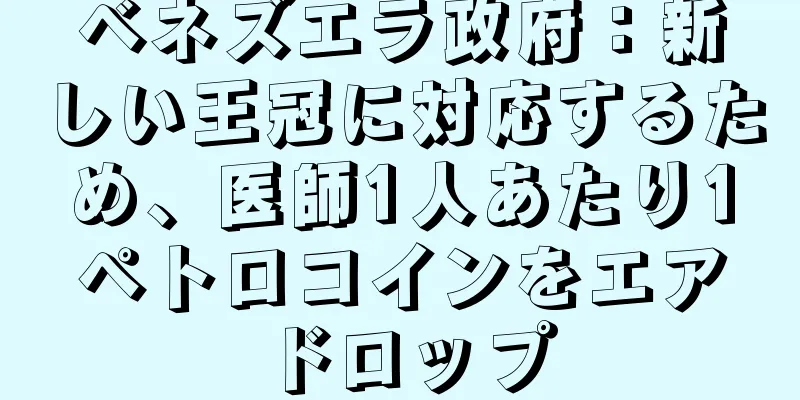 ベネズエラ政府：新しい王冠に対応するため、医師1人あたり1ペトロコインをエアドロップ