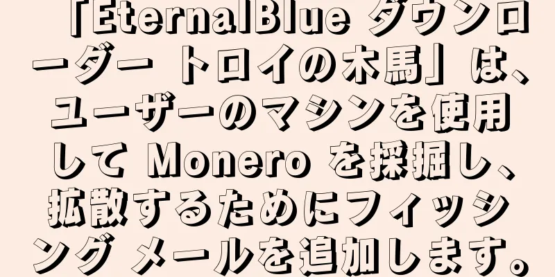 「EternalBlue ダウンローダー トロイの木馬」は、ユーザーのマシンを使用して Monero を採掘し、拡散するためにフィッシング メールを追加します。