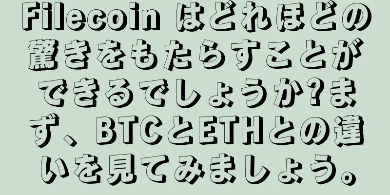 Filecoin はどれほどの驚きをもたらすことができるでしょうか?まず、BTCとETHとの違いを見てみましょう。