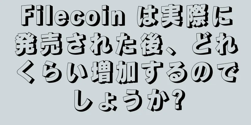 Filecoin は実際に発売された後、どれくらい増加するのでしょうか?