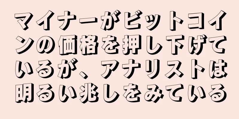 マイナーがビットコインの価格を押し下げているが、アナリストは明るい兆しをみている