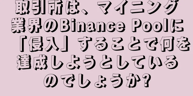取引所は、マイニング業界のBinance Poolに「侵入」することで何を達成しようとしているのでしょうか?