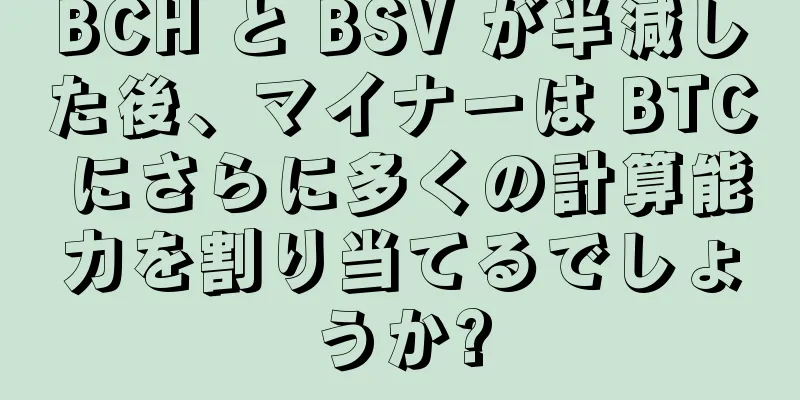 BCH と BSV が半減した後、マイナーは BTC にさらに多くの計算能力を割り当てるでしょうか?