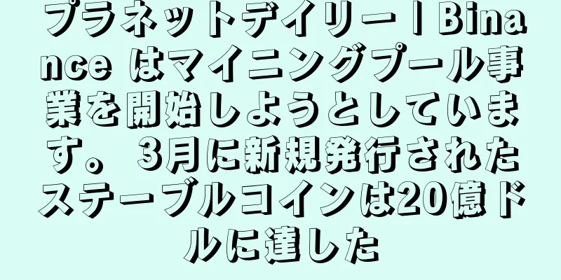 プラネットデイリー | Binance はマイニングプール事業を開始しようとしています。 3月に新規発行されたステーブルコインは20億ドルに達した