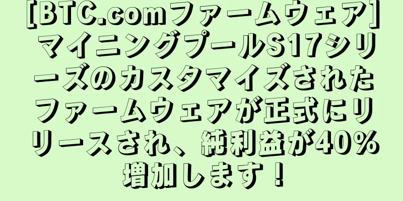 [BTC.comファームウェア] マイニングプールS17シリーズのカスタマイズされたファームウェアが正式にリリースされ、純利益が40％増加します！