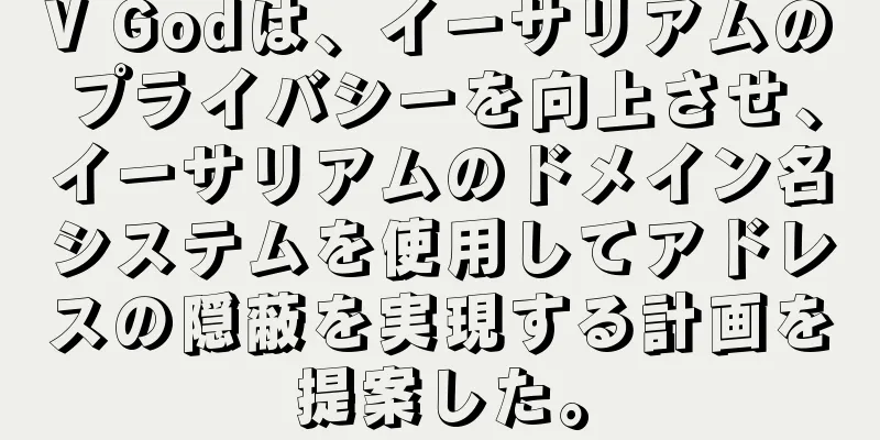 V Godは、イーサリアムのプライバシーを向上させ、イーサリアムのドメイン名システムを使用してアドレスの隠蔽を実現する計画を提案した。