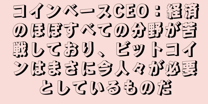 コインベースCEO：経済のほぼすべての分野が苦戦しており、ビットコインはまさに今人々が必要としているものだ