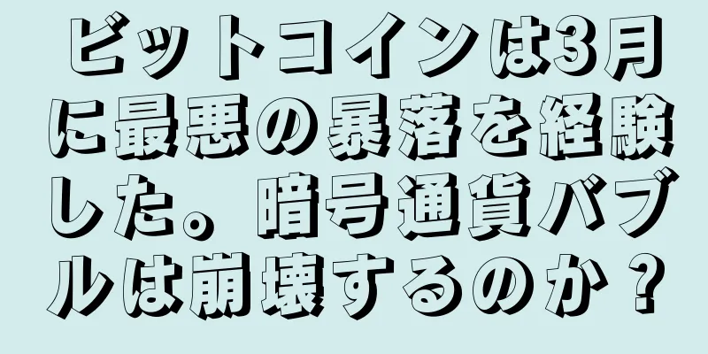 ビットコインは3月に最悪の暴落を経験した。暗号通貨バブルは崩壊するのか？