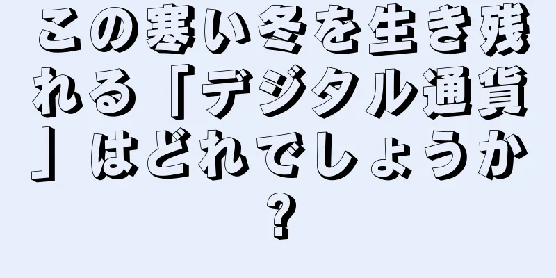 この寒い冬を生き残れる「デジタル通貨」はどれでしょうか?