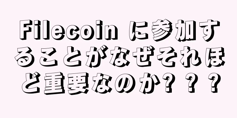 Filecoin に参加することがなぜそれほど重要なのか? ? ?