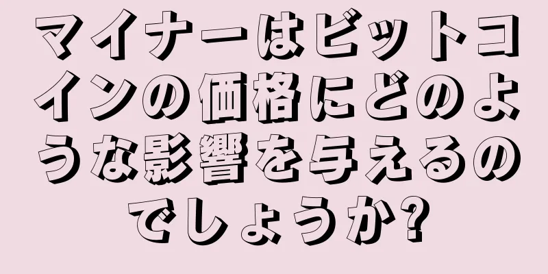マイナーはビットコインの価格にどのような影響を与えるのでしょうか?