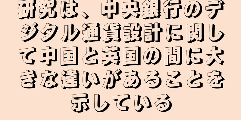 研究は、中央銀行のデジタル通貨設計に関して中国と英国の間に大きな違いがあることを示している