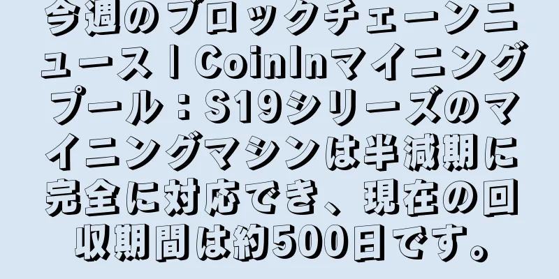 今週のブロックチェーンニュース | CoinInマイニングプール：S19シリーズのマイニングマシンは半減期に完全に対応でき、現在の回収期間は約500日です。