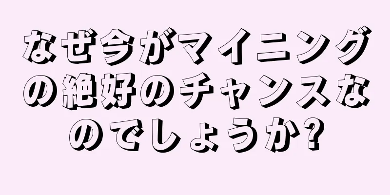 なぜ今がマイニングの絶好のチャンスなのでしょうか?