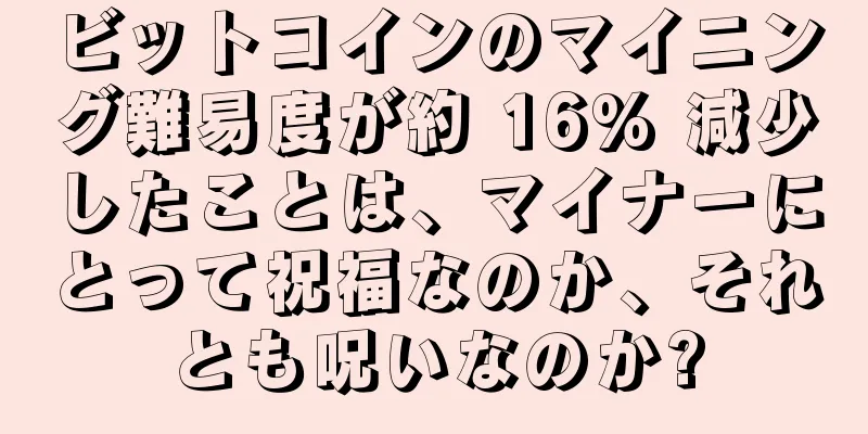 ビットコインのマイニング難易度が約 16% 減少したことは、マイナーにとって祝福なのか、それとも呪いなのか?