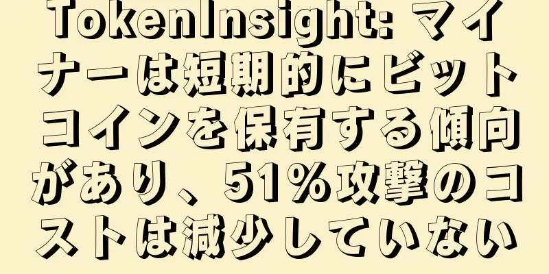 TokenInsight: マイナーは短期的にビットコインを保有する傾向があり、51%攻撃のコストは減少していない