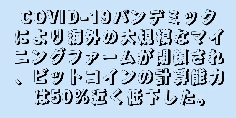 COVID-19パンデミックにより海外の大規模なマイニングファームが閉鎖され、ビットコインの計算能力は50%近く低下した。