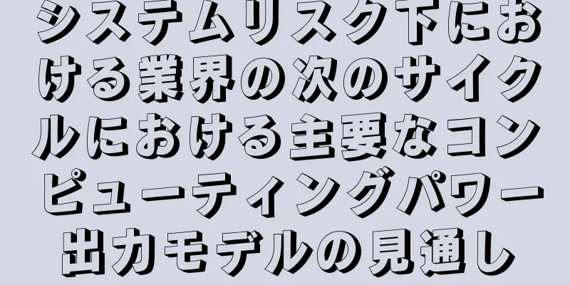 システムリスク下における業界の次のサイクルにおける主要なコンピューティングパワー出力モデルの見通し