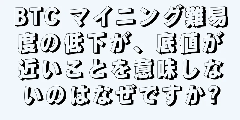 BTC マイニング難易度の低下が、底値が近いことを意味しないのはなぜですか?