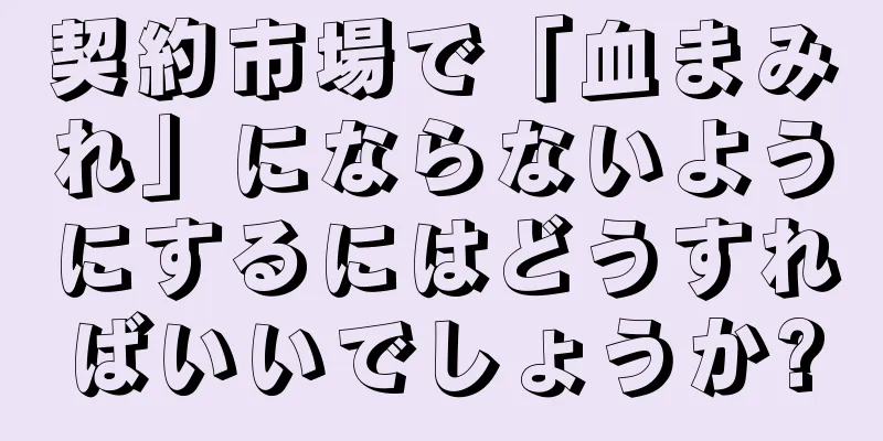 契約市場で「血まみれ」にならないようにするにはどうすればいいでしょうか?
