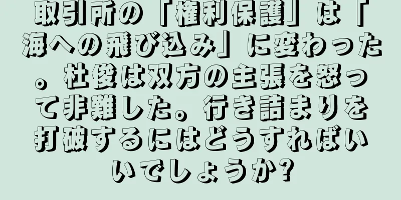 取引所の「権利保護」は「海への飛び込み」に変わった。杜俊は双方の主張を怒って非難した。行き詰まりを打破するにはどうすればいいでしょうか?