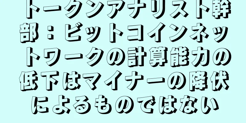 トークンアナリスト幹部：ビットコインネットワークの計算能力の低下はマイナーの降伏によるものではない