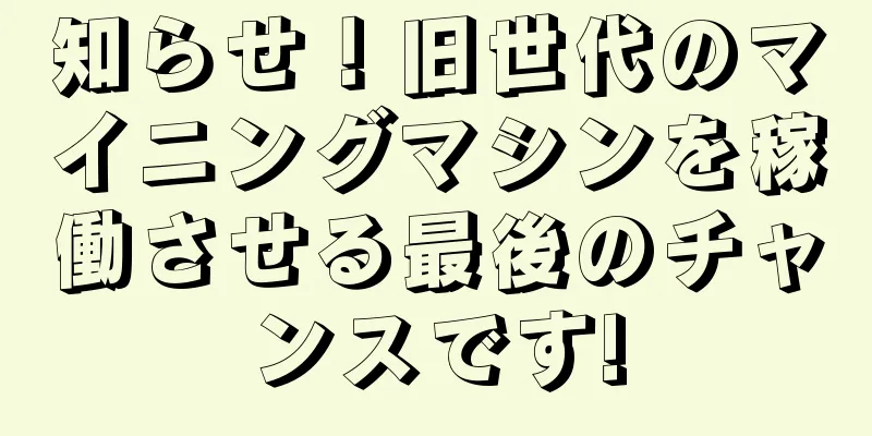 知らせ！旧世代のマイニングマシンを稼働させる最後のチャンスです!