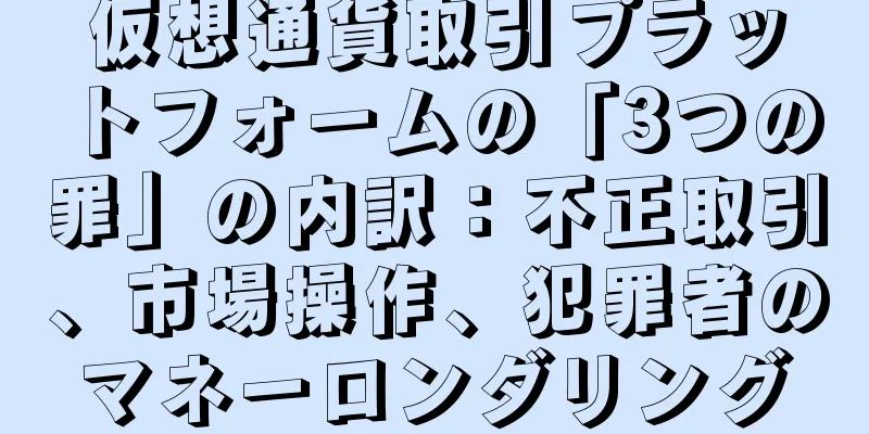 仮想通貨取引プラットフォームの「3つの罪」の内訳：不正取引、市場操作、犯罪者のマネーロンダリング