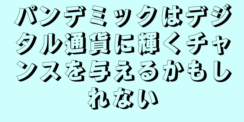 パンデミックはデジタル通貨に輝くチャンスを与えるかもしれない
