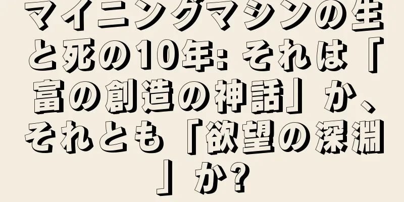 マイニングマシンの生と死の10年: それは「富の創造の神話」か、それとも「欲望の深淵」か?