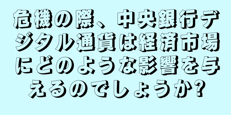 危機の際、中央銀行デジタル通貨は経済市場にどのような影響を与えるのでしょうか?