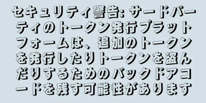 セキュリティ警告: サードパーティのトークン発行プラットフォームは、追加のトークンを発行したりトークンを盗んだりするためのバックドアコードを残す可能性があります